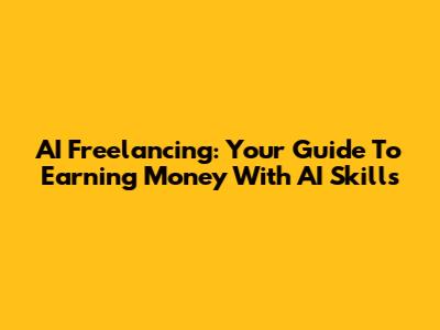 AI Freelancing: Your Guide To Earning Money With AI Skills