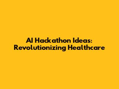 AI Hackathon Ideas: Revolutionizing Healthcare