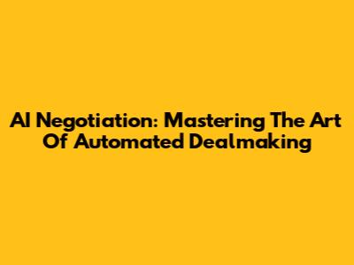 AI Negotiation: Mastering The Art Of Automated Dealmaking