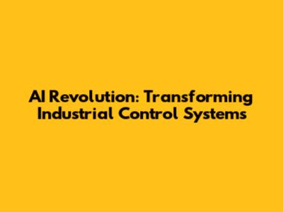 AI Revolution: Transforming Industrial Control Systems
