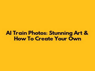 AI Train Photos: Stunning Art & How To Create Your Own