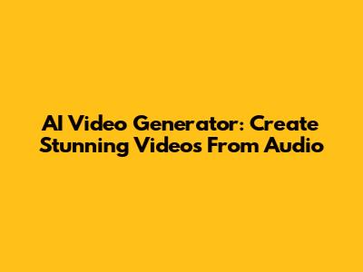 AI Video Generator: Create Stunning Videos From Audio