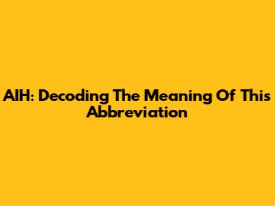 AIH: Decoding The Meaning Of This Abbreviation