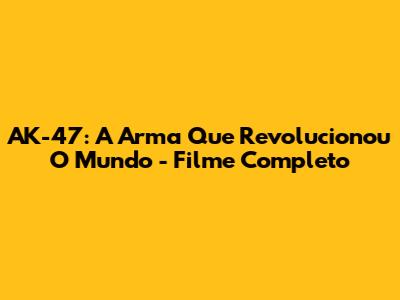 AK-47: A Arma Que Revolucionou O Mundo - Filme Completo