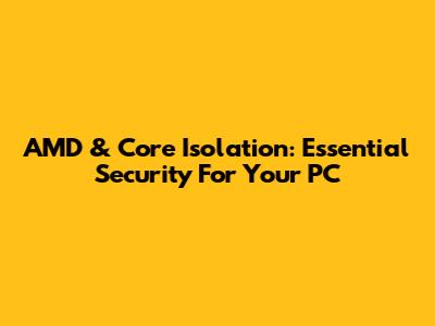 AMD & Core Isolation: Essential Security For Your PC