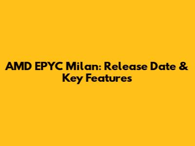 AMD EPYC Milan: Release Date & Key Features
