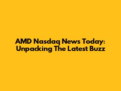 AMD Nasdaq News Today: Unpacking The Latest Buzz