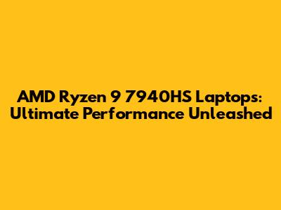 AMD Ryzen 9 7940HS Laptops: Ultimate Performance Unleashed