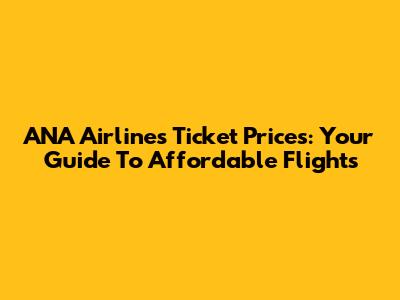 ANA Airlines Ticket Prices: Your Guide To Affordable Flights