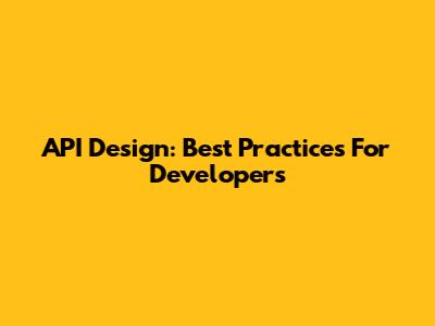 API Design: Best Practices For Developers