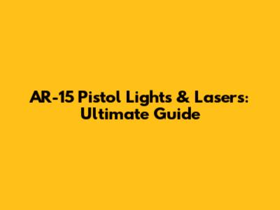 AR-15 Pistol Lights & Lasers: Ultimate Guide