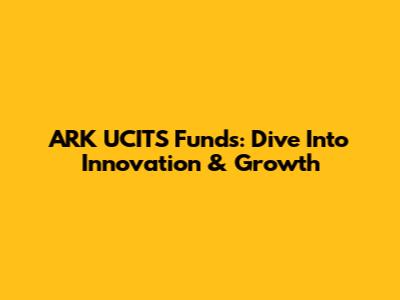 ARK UCITS Funds: Dive Into Innovation & Growth
