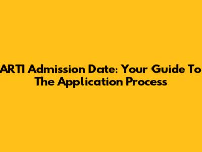 ARTI Admission Date: Your Guide To The Application Process