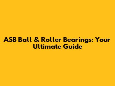ASB Ball & Roller Bearings: Your Ultimate Guide