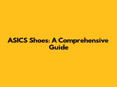 ASICS Shoes: A Comprehensive Guide