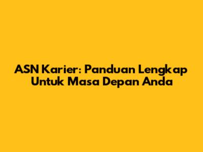 ASN Karier: Panduan Lengkap Untuk Masa Depan Anda