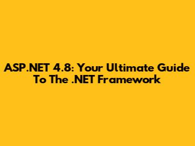 ASP.NET 4.8: Your Ultimate Guide To The .NET Framework