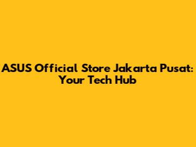 ASUS Official Store Jakarta Pusat: Your Tech Hub