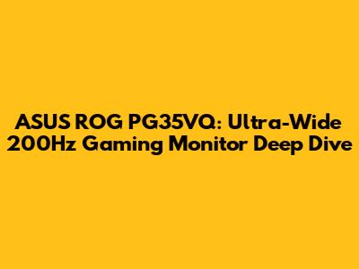 ASUS ROG PG35VQ: Ultra-Wide 200Hz Gaming Monitor Deep Dive