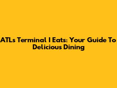 ATL's Terminal I Eats: Your Guide To Delicious Dining