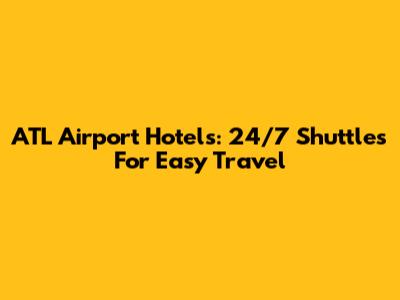 ATL Airport Hotels: 24/7 Shuttles For Easy Travel