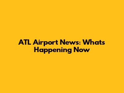ATL Airport News: What's Happening Now