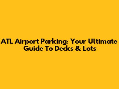 ATL Airport Parking: Your Ultimate Guide To Decks & Lots