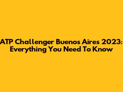 ATP Challenger Buenos Aires 2023: Everything You Need To Know