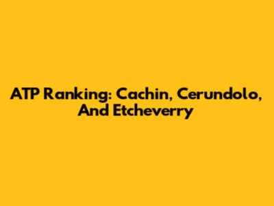 ATP Ranking: Cachin, Cerundolo, And Etcheverry