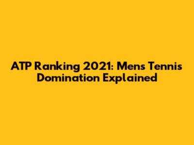 ATP Ranking 2021: Men's Tennis Domination Explained