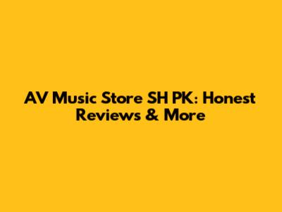 AV Music Store SH PK: Honest Reviews & More