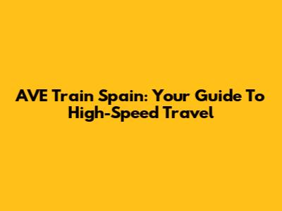 AVE Train Spain: Your Guide To High-Speed Travel