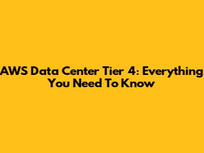 AWS Data Center Tier 4: Everything You Need To Know