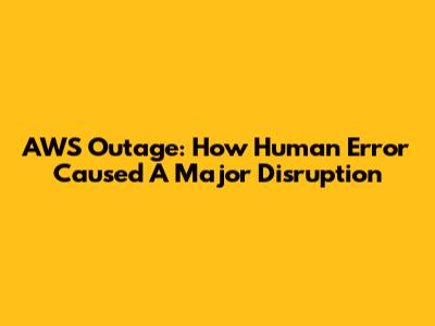 AWS Outage: How Human Error Caused A Major Disruption