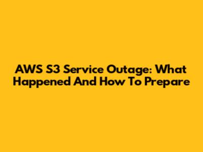 AWS S3 Service Outage: What Happened And How To Prepare