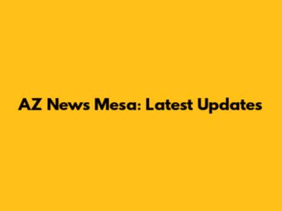 AZ News Mesa: Latest Updates