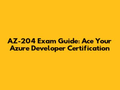 AZ-204 Exam Guide: Ace Your Azure Developer Certification