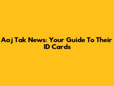 Aaj Tak News: Your Guide To Their ID Cards