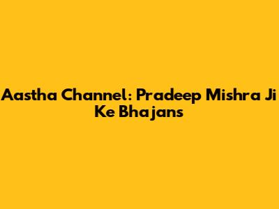 Aastha Channel: Pradeep Mishra Ji Ke Bhajans