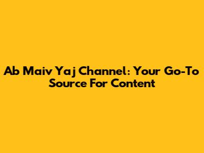Ab Maiv Yaj Channel: Your Go-To Source For Content