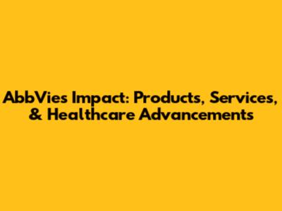 AbbVie's Impact: Products, Services, & Healthcare Advancements