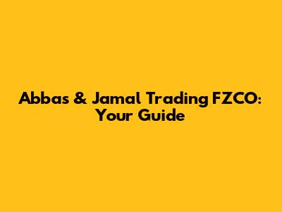 Abbas & Jamal Trading FZCO: Your Guide