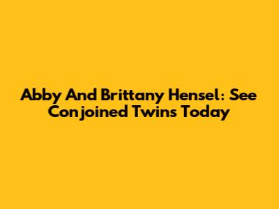 Abby And Brittany Hensel: See Conjoined Twins Today