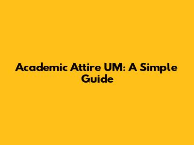 Academic Attire UM: A Simple Guide