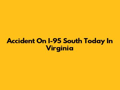 Accident On I-95 South Today In Virginia