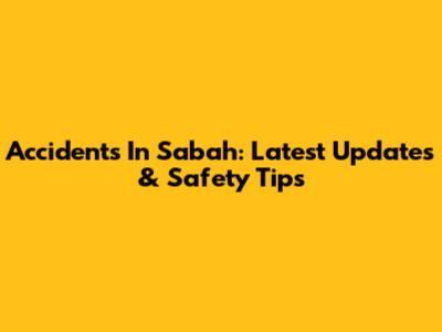 Accidents In Sabah: Latest Updates & Safety Tips