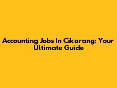 Accounting Jobs In Cikarang: Your Ultimate Guide