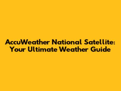 AccuWeather National Satellite: Your Ultimate Weather Guide