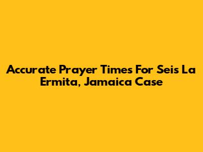 Accurate Prayer Times For Seis La Ermita, Jamaica Case