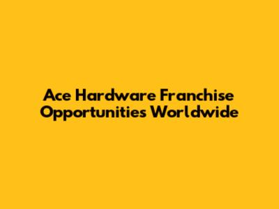 Ace Hardware Franchise Opportunities Worldwide